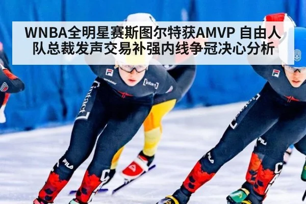 WNBA全明星赛斯图尔特获AMVP 自由人队总裁发声交易补强内线争冠决心分析