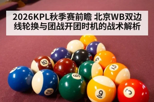 2026KPL秋季赛前瞻 北京WB双边线轮换与团战开团时机的战术解析