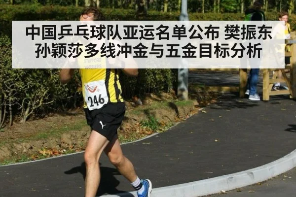 中国乒乓球队亚运名单公布 樊振东孙颖莎多线冲金与五金目标分析