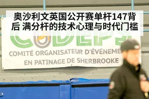 奥沙利文英国公开赛单杆147背后 满分杆的技术心理与时代门槛