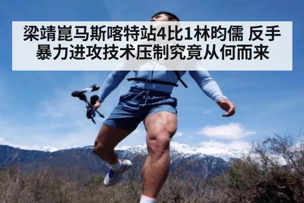 梁靖崑马斯喀特站4比1林昀儒 反手暴力进攻技术压制究竟从何而来