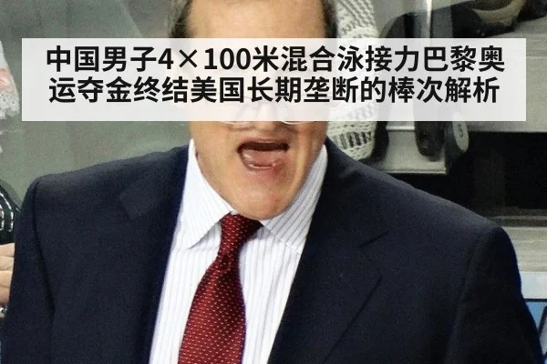 中国男子4×100米混合泳接力巴黎奥运夺金终结美国长期垄断的棒次解析