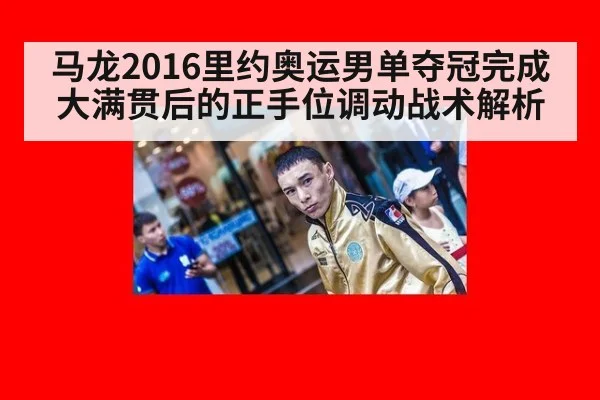 马龙2016里约奥运男单夺冠完成大满贯后的正手位调动战术解析